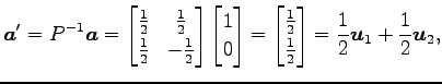 $\displaystyle \vec{a}'=P^{-1}\vec{a}= \begin{bmatrix}\frac{1}{2} & \frac{1}{2} ...
...1}{2} \\ \frac{1}{2} \end{bmatrix} = \frac{1}{2}\vec{u}_1+\frac{1}{2}\vec{u}_2,$