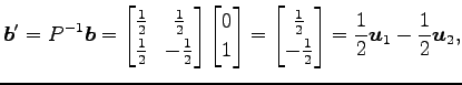 $\displaystyle \vec{b}'=P^{-1}\vec{b}= \begin{bmatrix}\frac{1}{2} & \frac{1}{2} ...
...}{2} \\ -\frac{1}{2} \end{bmatrix} = \frac{1}{2}\vec{u}_1-\frac{1}{2}\vec{u}_2,$