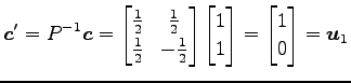 $\displaystyle \vec{c}'=P^{-1}\vec{c}= \begin{bmatrix}\frac{1}{2} & \frac{1}{2} ...
...{bmatrix}1 \\ 1 \end{bmatrix} = \begin{bmatrix}1 \\ 0 \end{bmatrix} = \vec{u}_1$