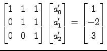 $\displaystyle \begin{bmatrix}1 & 1 & 1 \\ 0 & 1 & 1 \\ 0 & 0 & 1 \end{bmatrix} ...
...}a_0' \\ a_1' \\ a_2' \end{bmatrix} = \begin{bmatrix}1 \\ -2 \\ 3 \end{bmatrix}$
