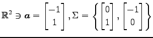 $ \displaystyle{
\mathbb{R}^2\ni
\vec{a}=
\begin{bmatrix}
-1 \\ 1
\end{bmatrix},...
...{bmatrix}
0 \\ 1
\end{bmatrix},
\begin{bmatrix}
-1 \\ 0
\end{bmatrix}\right\}
}$