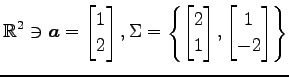 $ \displaystyle{
\mathbb{R}^2\ni
\vec{a}=
\begin{bmatrix}
1 \\ 2
\end{bmatrix},
...
...{bmatrix}
2 \\ 1
\end{bmatrix},
\begin{bmatrix}
1 \\ -2
\end{bmatrix}\right\}
}$