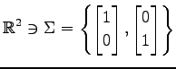 $ \displaystyle{
\mathbb{R}^2\ni
\Sigma=
\left\{
\begin{bmatrix}
1 \\ 0
\end{bmatrix},
\begin{bmatrix}
0 \\ 1
\end{bmatrix}\right\}
}$