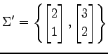 $ \displaystyle{\Sigma'=
\left\{
\begin{bmatrix}
2 \\ 1
\end{bmatrix},
\begin{bmatrix}
3 \\ 2
\end{bmatrix}\right\}
}$