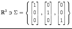 $ \displaystyle{
\mathbb{R}^3\ni
\Sigma=
\left\{
\begin{bmatrix}
1 \\ 0 \\ 0
\en...
...
0 \\ 1 \\ 0
\end{bmatrix},
\begin{bmatrix}
0 \\ 0 \\ 1
\end{bmatrix}\right\}
}$