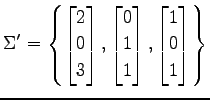 $ \displaystyle{\Sigma'=
\left\{
\begin{bmatrix}
2 \\ 0 \\ 3
\end{bmatrix},
\beg...
...
0 \\ 1 \\ 1
\end{bmatrix},
\begin{bmatrix}
1 \\ 0 \\ 1
\end{bmatrix}\right\}
}$