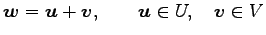 $\displaystyle \vec{w}=\vec{u}+\vec{v}, \qquad \vec{u}\in U, \quad \vec{v}\in V$