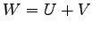 $\displaystyle W=U+V$