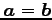 $ \vec{a}=\vec{b}$