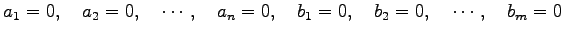 $\displaystyle a_1=0,\quad a_2=0,\quad \cdots,\quad a_n=0,\quad b_1=0,\quad b_2=0,\quad \cdots,\quad b_m=0$