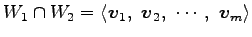 $\displaystyle W_1\cap W_2= \left\langle \vec{v}_1,\,\, \vec{v}_2,\,\, \cdots,\,\, \vec{v}_m\right\rangle$