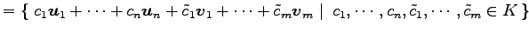 $\displaystyle = \left\{\left.\,{c_1\vec{u}_1+\cdots+c_n\vec{u}_n+ \tilde{c}_1\v...
...\,\right\vert\,\,{c_1,\cdots,c_n,\tilde{c}_1,\cdots,\tilde{c}_m\in K}\,\right\}$
