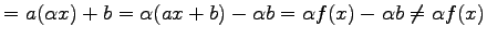 $\displaystyle = a(\alpha x)+b= \alpha(ax+b)-\alpha b= \alpha f(x)-\alpha b \neq\alpha f(x)$
