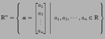 $\displaystyle \mathbb{R}^{n}= \left\{\left.\,{\vec{a}= \begin{bmatrix}a_{1} \\ ...
...d{bmatrix}}\,\,\right\vert\,\,{a_{1},a_{2},\cdots,a_{n}\in\mathbb{R}}\,\right\}$