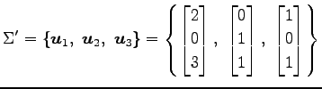 $\displaystyle \Sigma'= \{\vec{u}_{1},\,\,\vec{u}_{2},\,\,\vec{u}_{3}\} = \left\...
... \\ 1 \\ 1 \end{bmatrix},\,\, \begin{bmatrix}1 \\ 0 \\ 1 \end{bmatrix} \right\}$