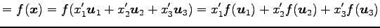 $\displaystyle =f(\vec{x})= f(x'_1\vec{u}_1+ x'_2\vec{u}_2+ x'_3\vec{u}_3)= x'_1f(\vec{u}_1)+ x'_2f(\vec{u}_2)+ x'_3f(\vec{u}_3)$