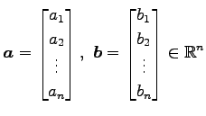 $ \displaystyle{
\vec{a}=
\begin{bmatrix}
a_{1} \\ a_{2} \\ \vdots \\ a_{n}
\end...
...gin{bmatrix}
b_{1} \\ b_{2} \\ \vdots \\ b_{n}
\end{bmatrix}\in\mathbb{R}^{n}
}$