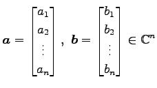 $ \displaystyle{
\vec{a}=
\begin{bmatrix}
a_{1} \\ a_{2} \\ \vdots \\ a_{n}
\end...
...gin{bmatrix}
b_{1} \\ b_{2} \\ \vdots \\ b_{n}
\end{bmatrix}\in\mathbb{C}^{n}
}$
