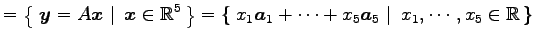 $\displaystyle = \left\{\left.\,{\vec{y}=A\vec{x}}\,\,\right\vert\,\,{\vec{x}\in...
...+\cdots+x_5\vec{a}_5}\,\,\right\vert\,\,{x_1,\cdots,x_5\in\mathbb{R}}\,\right\}$