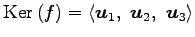 $ \mathrm{Ker}\,(f)=\left\langle \vec{u}_1,\,\,
\vec{u}_2,\,\,
\vec{u}_3\right\rangle $
