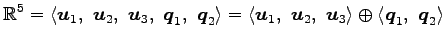 $\displaystyle \mathbb{R}^5= \left\langle \vec{u}_1,\,\, \vec{u}_2,\,\, \vec{u}_...
...vec{u}_3\right\rangle \oplus \left\langle \vec{q}_1,\,\, \vec{q}_2\right\rangle$