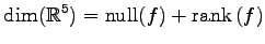 $\displaystyle \dim(\mathbb{R}^5)= \mathrm{null}(f)+\mathrm{rank}\,(f)$