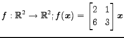 $ \displaystyle{f:\mathbb{R}^2\to\mathbb{R}^2;
f(\vec{x})=
\begin{bmatrix}
2 & 1 \\
6 & 3
\end{bmatrix}\vec{x}}$