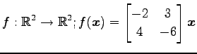 $ \displaystyle{f:\mathbb{R}^2\to\mathbb{R}^2;
f(\vec{x})=
\begin{bmatrix}
-2 & 3 \\
4 & -6
\end{bmatrix}\vec{x}}$