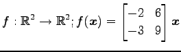 $ \displaystyle{f:\mathbb{R}^2\to\mathbb{R}^2;
f(\vec{x})=
\begin{bmatrix}
-2 & 6 \\
-3 & 9
\end{bmatrix}\vec{x}}$