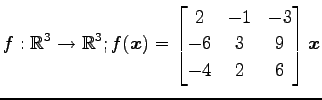 $ \displaystyle{f:\mathbb{R}^3\to\mathbb{R}^3;
f(\vec{x})=
\begin{bmatrix}
2 & -1 & -3 \\
-6 & 3 & 9 \\
-4 & 2 & 6
\end{bmatrix}\vec{x}}$
