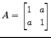 $ \displaystyle{A=
\begin{bmatrix}
1 & a \\
a & 1
\end{bmatrix}}$