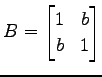 $ \displaystyle{B=
\begin{bmatrix}
1 & b \\
b & 1
\end{bmatrix}}$