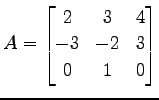 $ \displaystyle{A=
\begin{bmatrix}
2 & 3 & 4 \\
-3 & -2 & 3 \\
0 & 1 & 0
\end{bmatrix}}$