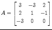 $ \displaystyle{A=
\begin{bmatrix}
3 & -3 & 2 \\
2 & 1 & -1 \\
-3 & 0 & 0
\end{bmatrix}}$