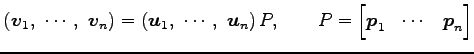 $\displaystyle \left(\vec{v}_1,\,\, \cdots,\,\, \vec{v}_n\right)= \left(\vec{u}_...
...\right)P, \qquad P= \begin{bmatrix}\vec{p}_1 & \cdots & \vec{p}_n \end{bmatrix}$