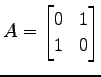 $\displaystyle A= \begin{bmatrix}0 & 1 \\ 1 & 0 \end{bmatrix}$