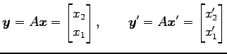$\displaystyle \vec{y}=A\vec{x}= \begin{bmatrix}x_2 \\ x_1 \end{bmatrix}, \qquad \vec{y}'=A\vec{x}'= \begin{bmatrix}x'_2 \\ x'_1 \end{bmatrix}$