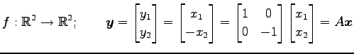 $\displaystyle f:\mathbb{R}^2\to\mathbb{R}^2;\qquad \vec{y}= \begin{bmatrix}y_1 ...
... & 0 \\ 0 & -1 \end{bmatrix} \begin{bmatrix}x_1 \\ x_2 \end{bmatrix} = A\vec{x}$