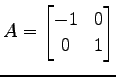$ \displaystyle{A=
\begin{bmatrix}
-1 & 0 \\
0 & 1
\end{bmatrix}}$
