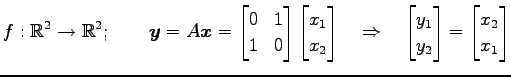 $\displaystyle f:\mathbb{R}^2\to\mathbb{R}^2;\qquad \vec{y}=A\vec{x}= \begin{bma...
...egin{bmatrix}y_1 \\ y_2 \end{bmatrix} = \begin{bmatrix}x_2 \\ x_1 \end{bmatrix}$