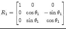 $\displaystyle R_1= \begin{bmatrix}1 & 0 & 0 \\ 0 & \cos\theta_1 & -\sin\theta_1 \\ 0 & \sin\theta_1 & \cos\theta_1 \end{bmatrix}$