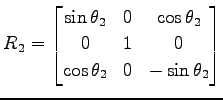 $\displaystyle R_2= \begin{bmatrix}\sin\theta_2 & 0 & \cos\theta_2 \\ 0 & 1 & 0 \\ \cos\theta_2 & 0 & -\sin\theta_2 \end{bmatrix}$