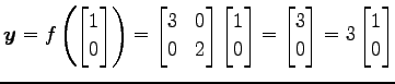 $\displaystyle \vec{y}=f\left( \begin{bmatrix}1 \\ 0 \end{bmatrix} \right) = \be...
...} = \begin{bmatrix}3 \\ 0 \end{bmatrix} = 3 \begin{bmatrix}1 \\ 0 \end{bmatrix}$