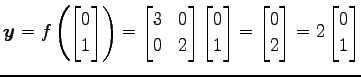 $\displaystyle \vec{y}=f\left( \begin{bmatrix}0 \\ 1 \end{bmatrix} \right) = \be...
...} = \begin{bmatrix}0 \\ 2 \end{bmatrix} = 2 \begin{bmatrix}0 \\ 1 \end{bmatrix}$
