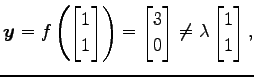 $\displaystyle \vec{y}=f\left( \begin{bmatrix}1 \\ 1 \end{bmatrix} \right)= \begin{bmatrix}3 \\ 0 \end{bmatrix} \neq \lambda \begin{bmatrix}1 \\ 1 \end{bmatrix},$