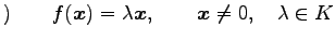 $\displaystyle )\qquad f(\vec{x})=\lambda\vec{x}, \qquad \vec{x}\neq0,\quad \lambda\in K$