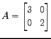 $\displaystyle A= \begin{bmatrix}3 & 0 \\ 0 & 2 \end{bmatrix}$
