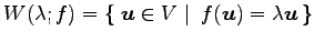 $\displaystyle W(\lambda; f)= \left\{\left.\,{\vec{u}\in V}\,\,\right\vert\,\,{f(\vec{u})=\lambda\vec{u}}\,\right\}$