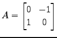 $\displaystyle A= \begin{bmatrix}0 & -1 \\ 1 & 0 \end{bmatrix}$