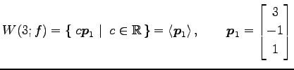 $\displaystyle W(3;f)= \left\{\left.\,{c\vec{p}_1}\,\,\right\vert\,\,{c\in\mathb...
...p}_1\right\rangle , \qquad \vec{p}_1= \begin{bmatrix}3 \\ -1 \\ 1 \end{bmatrix}$